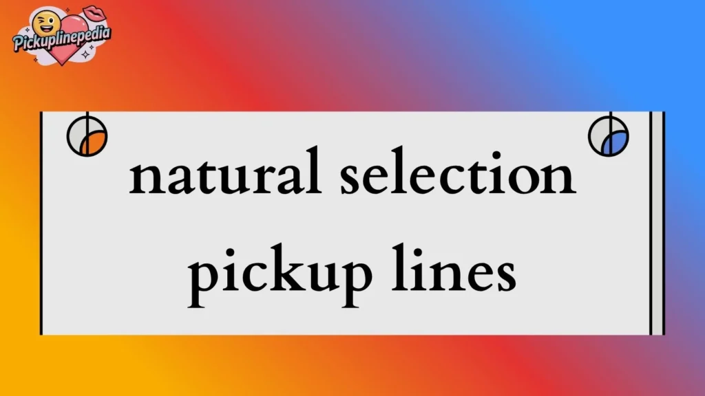 Natural Selection Pickup Lines 
